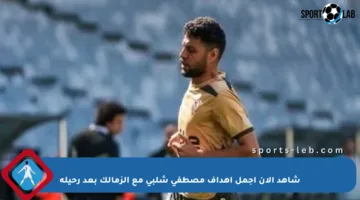 شاهد الآن أجمل أهداف مصطفى شلبي مع الزمالك بعد رحيله